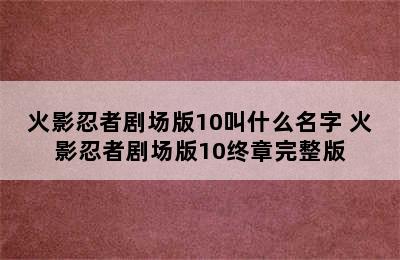 火影忍者剧场版10叫什么名字 火影忍者剧场版10终章完整版